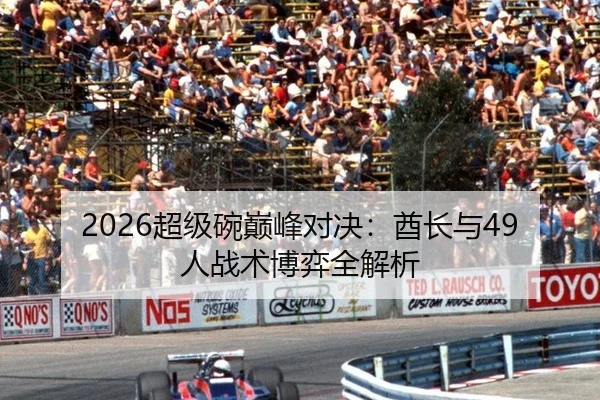 2026超级碗巅峰对决：酋长与49人战术博弈全解析